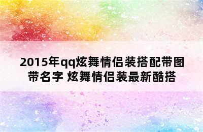 2015年qq炫舞情侣装搭配带图带名字 炫舞情侣装最新酷搭